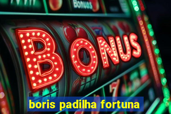 boris padilha fortuna